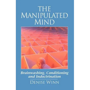 The Manipulated Mind: Brainwashing, Conditioning and Indoctrination