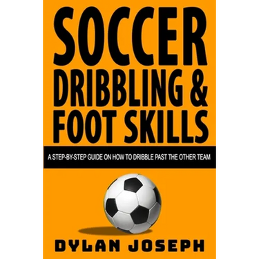 Soccer Dribbling & Foot Skills: A Step-by-Step Guide on How to Dribble Past the Other Team