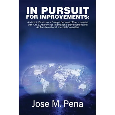 In Pursuit for Improvements: A Memoir Based on a Forty-Year Foreign Services Officer's Careers with the U.S. Agency for International Development and