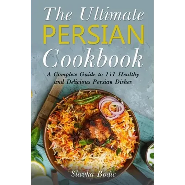 The Ultimate Persian Cookbook: A Complete Guide to 111 Healthy and Delicious Persian Dishes