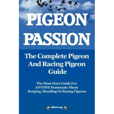Pigeon Passion. the Complete Pigeon and Racing Pigeon Guide.