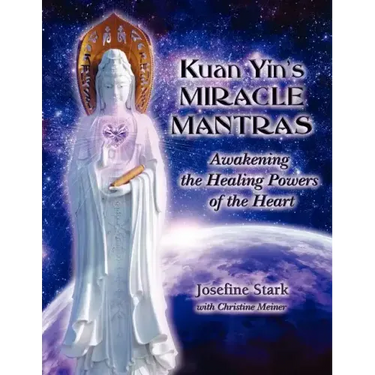 Kuan Yin's Miracle Mantras: Awakening the Healing Powers of the Heart