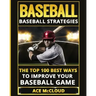Baseball: Baseball Strategies: The Top 100 Best Ways To Improve Your Baseball Game