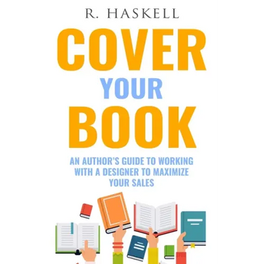 Cover Your Book: An Author's Guide to Working with a Designer to Maximize your Sales
