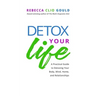 Detox Your Life: A Practical Guide to Detoxing Your Body, Mind, Home, and Relationships