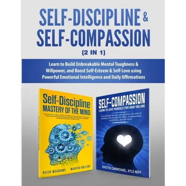 Self-Discipline & Self-Compassion (2 in 1): Learn to Build Unbreakable Mental Toughness & Willpower, and Boost Self-Esteem & Self-Love using Powerful
