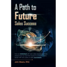 A Path to Future Sales Success: How an Individual with Zero Sales Experience Freely Shares How He Rose from Novice to Company Sales Leader with Forty