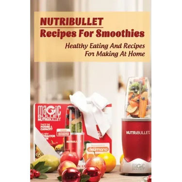 Nutribullet Recipes For Smoothies: Healthy Eating And Recipes For Making At Home: Homemade Weight Loss Shakes