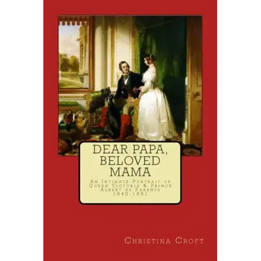 Dear Papa, Beloved Mama: Queen Victoria & Prince Albert As Parents