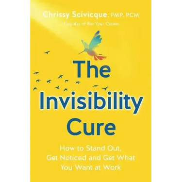 The Invisibility Cure: How to Stand Out, Get Noticed and Get What You Want at Work