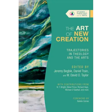 The Art of New Creation: Trajectories in Theology and the Arts
