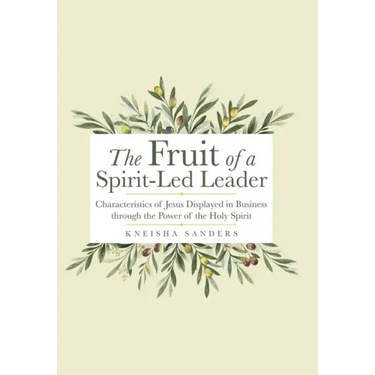 The Fruit of a Spirit-Led Leader: Characteristics of Jesus Displayed in Business Through the Power of the Holy Spirit