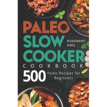 Paleo Slow Cooker Cookbook: 500 Paleo Recipes for Beginners