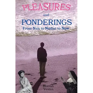 Pleasures and Ponderings: From Nun to Nudist to Now