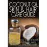 Coconut Oil Skin & Hair Care Guide: How to Use Coconut Oil for Healthy and Beautiful Skin and Hair