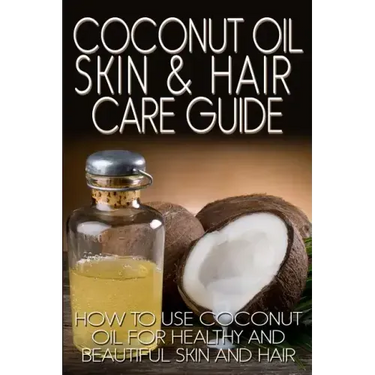 Coconut Oil Skin & Hair Care Guide: How to Use Coconut Oil for Healthy and Beautiful Skin and Hair