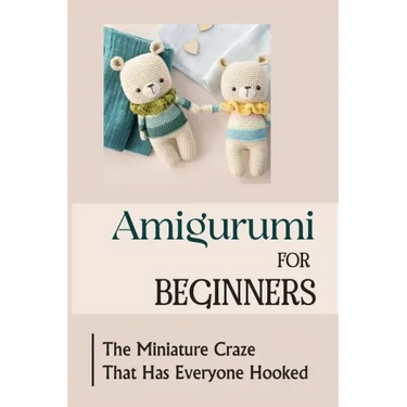 Amigurumi For Beginners: The Miniature Craze That Has Everyone Hooked