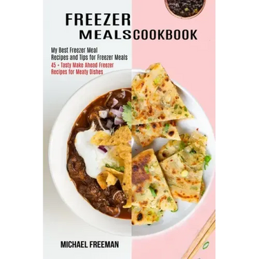 Freezer Meals Cookbook: 45 + Tasty Make Ahead Freezer Recipes for Meaty Dishes (My Best Freezer Meal Recipes and Tips for Freezer Meals)
