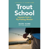 Trout School: Lessons from a Fly-Fishing Master