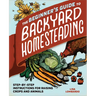 The Beginner's Guide to Backyard Homesteading: Step-By-Step Instructions for Raising Crops and Animals