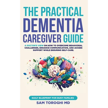 The Practical Dementia Caregiver Guide: A Doctor's View on How to Overcome Behavioral Challenges, Enhance Communication, and Access Support While Ensu