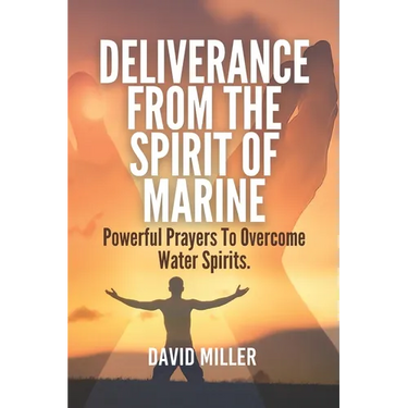 Deliverance From The Spirit Of Marine: Powerful Prayers To Overcome Water Spirits.