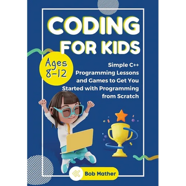 Coding for Kids Ages 8-12: Simple C++ Programming Lessons and Get You Started With Programming from Scratch (Coding for Absolute Beginners)
