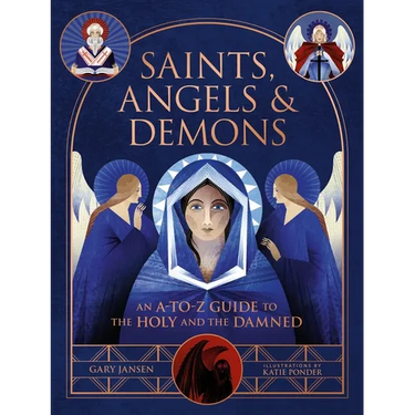 Saints, Angels & Demons: An A-To-Z Guide to the Holy and the Damned