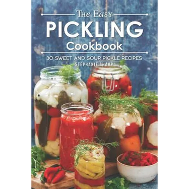 The Easy Pickling Cookbook: 30 Sweet and Sour Pickle Recipes