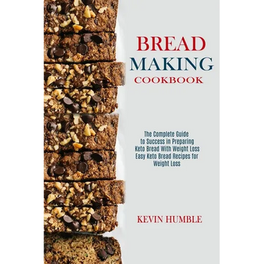 Bread Making Cookbook: The Complete Guide to Success in Preparing Keto Bread With Weight Loss (Easy Keto Bread Recipes for Weight Loss)