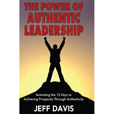 The Power of Authentic Leadership: Activating the 13 Keys to Achieving Prosperity Through Authenticity