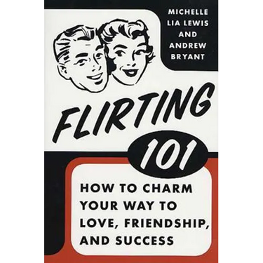 Flirting 101: How to Charm Your Way to Love, Friendship, and Success