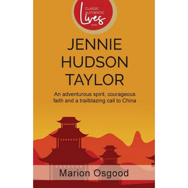 Jennie Hudson Taylor: An Adventurous Spirit, Courageous Faith and a Trailblazing Call to China