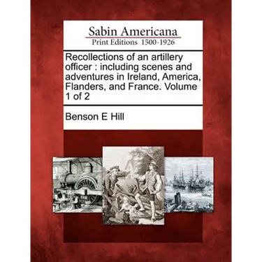 Recollections of an Artillery Officer: Including Scenes and Adventures in Ireland, America, Flanders, and France. Volume 1 of 2