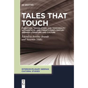 Tales That Touch: Migration, Translation, and Temporality in Twentieth- And Twenty-First-Century German Literature and Culture