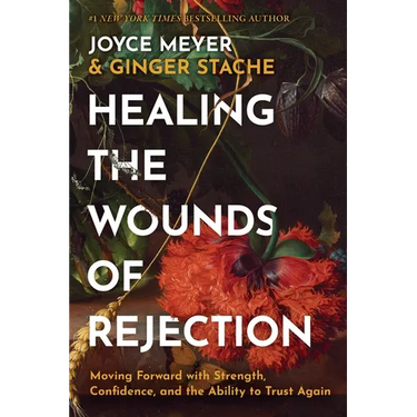 Healing the Wounds of Rejection: Moving Forward with Strength, Confidence, and the Ability to Trust Again