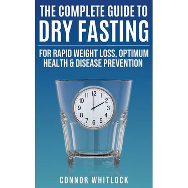 The Complete Guide to Dry Fasting: The Practical Plan for Optimum Health, Rapid Weight Loss and Disease Prevention
