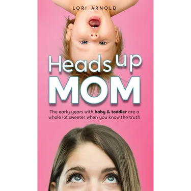 Heads Up Mom: The early years with baby and toddler are a whole lot sweeter when you know the truth