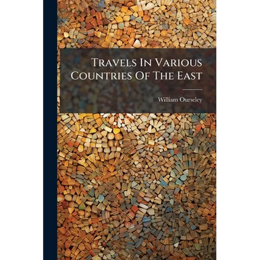 Travels In Various Countries Of The East: More Particularly Persia