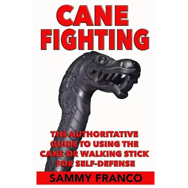 Cane Fighting: The Authoritative Guide to Using the Cane or Walking Stick for Self-Defense