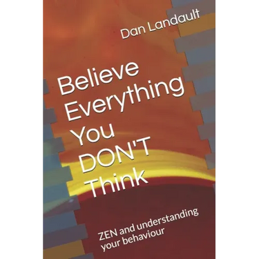 Believe Everything You DON'T Think: ZEN and understanding your behaviour
