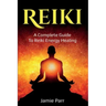 Reiki: A Complete Guide to Reiki Energy Healing