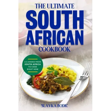 The Ultimate South African Cookbook: 111 Dishes From South Africa To Cook Right Now