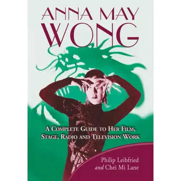 Anna May Wong: A Complete Guide to Her Film, Stage, Radio and Television Work
