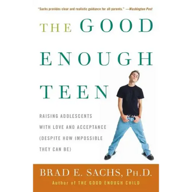 The Good Enough Teen: Raising Adolescents with Love and Acceptance (Despite How Impossible They Can Be)