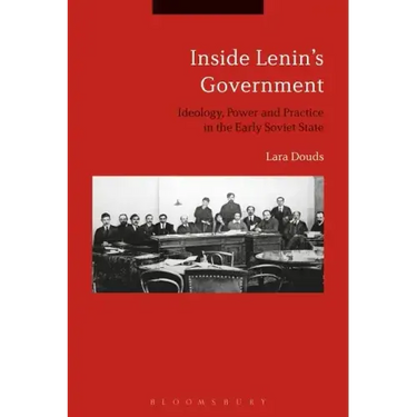 Inside Lenin's Government: Ideology, Power and Practice in the Early Soviet State