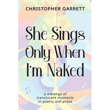 She Sings Only When I'm Naked: a mélange of translucent moments in poetry and prose