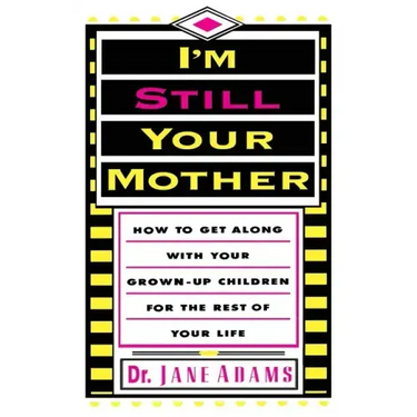 I'm Still Your Mother: How to Get Along with Your Grown-Up Children for the Rest of Your Life