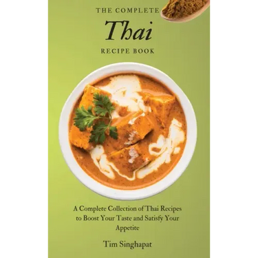 The Complete Thai Recipe Book: A Complete Collection of Thai Recipes to Boost Your Taste and Satisfy Your Appetite