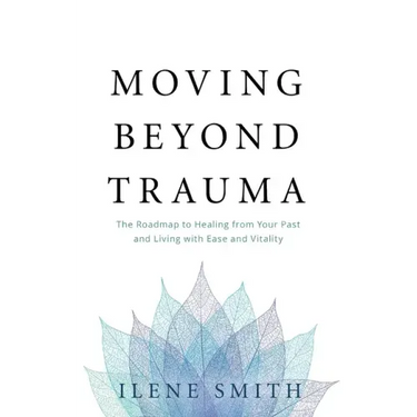 Moving Beyond Trauma: The Roadmap to Healing from Your Past and Living with Ease and Vitality